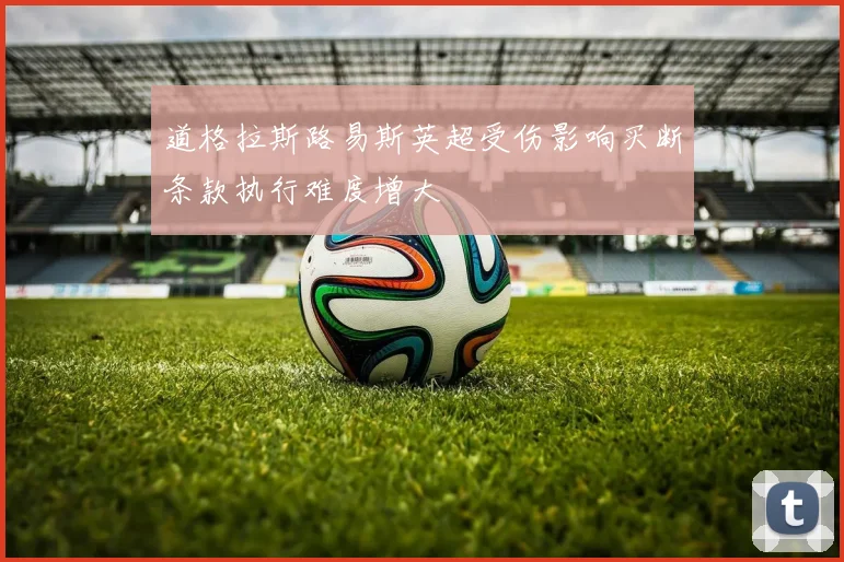 道格拉斯路易斯英超受伤影响买断条款执行难度增大