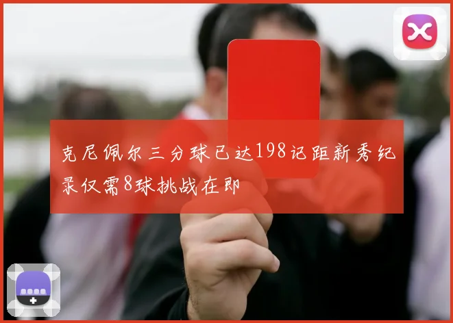 克尼佩尔三分球已达198记距新秀纪录仅需8球挑战在即