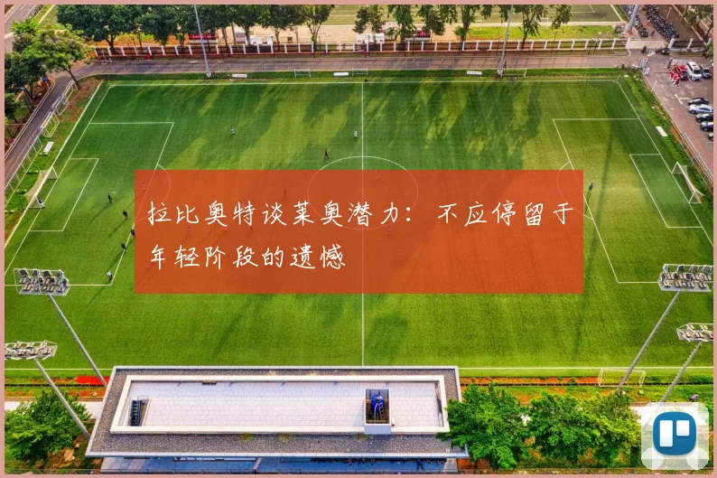 拉比奥特谈莱奥潜力：不应停留于年轻阶段的遗憾