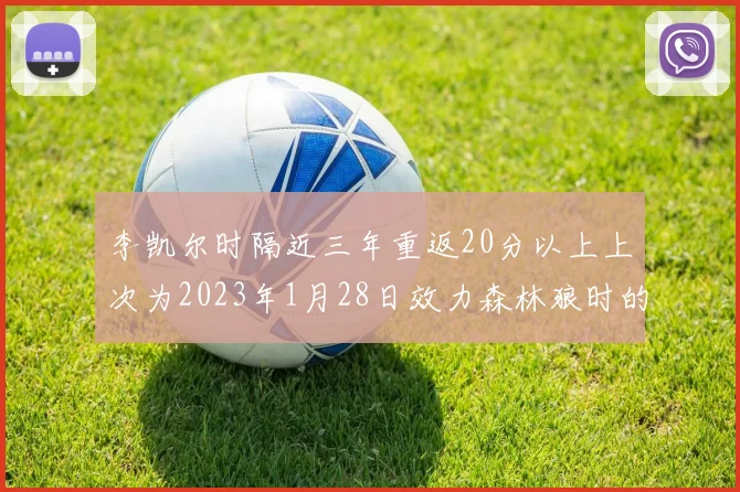 李凯尔时隔近三年重返20分以上上次为2023年1月28日效力森林狼时的精彩表现