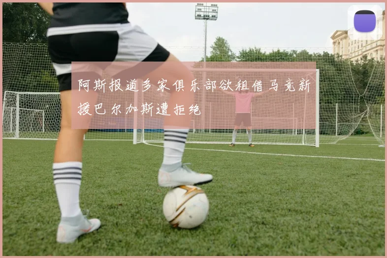 阿斯报道多家俱乐部欲租借马竞新援巴尔加斯遭拒绝