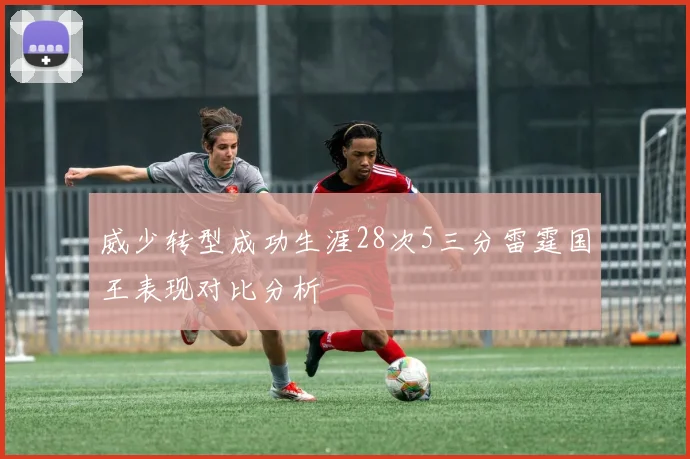 威少转型成功生涯28次5三分雷霆国王表现对比分析