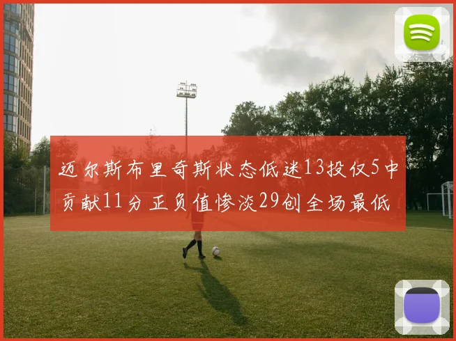 迈尔斯布里奇斯状态低迷13投仅5中贡献11分正负值惨淡29创全场最低纪录