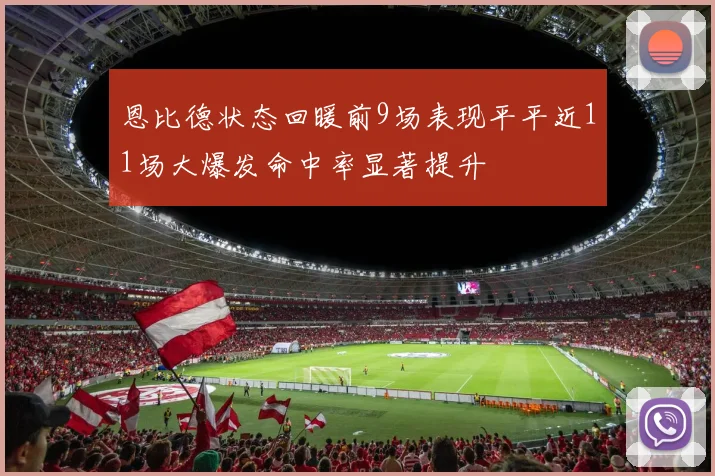 恩比德状态回暖前9场表现平平近11场大爆发命中率显著提升