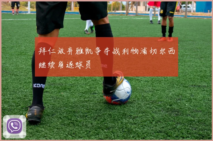 拜仁放弃雅凯争夺战利物浦切尔西继续角逐球员