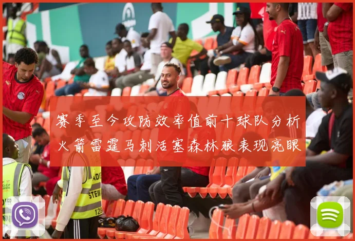 赛季至今攻防效率值前十球队分析火箭雷霆马刺活塞森林狼表现亮眼