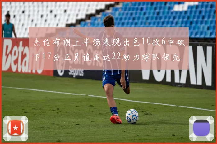 杰伦布朗上半场表现出色10投6中砍下17分正负值高达22助力球队领先