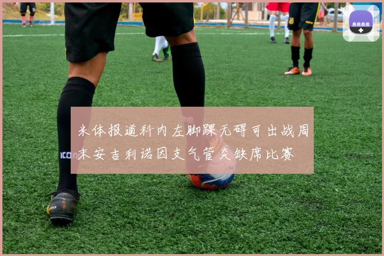 米体报道科内左脚踝无碍可出战周末安吉利诺因支气管炎缺席比赛