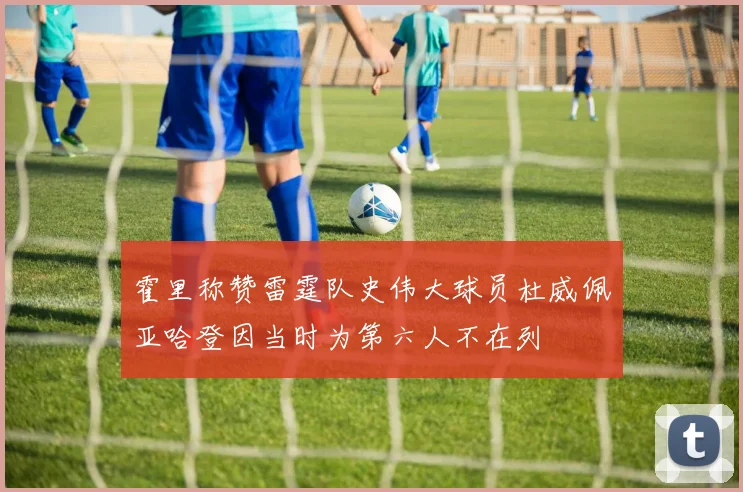 霍里称赞雷霆队史伟大球员杜威佩亚哈登因当时为第六人不在列