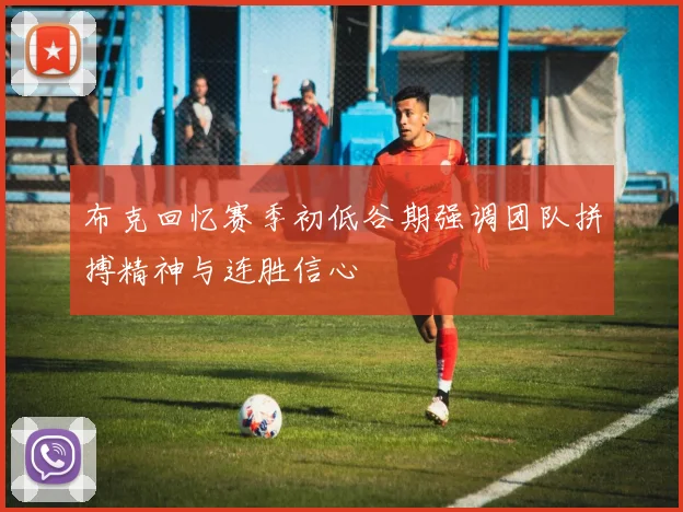 布克回忆赛季初低谷期强调团队拼搏精神与连胜信心