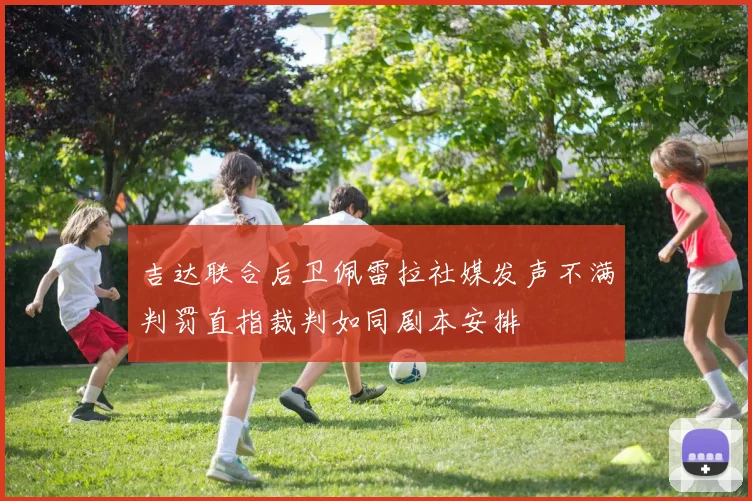 吉达联合后卫佩雷拉社媒发声不满判罚直指裁判如同剧本安排