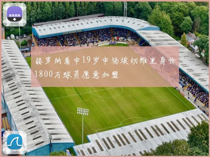 赫罗纳看中19岁中场埃切维里身价1800万球员愿意加盟
