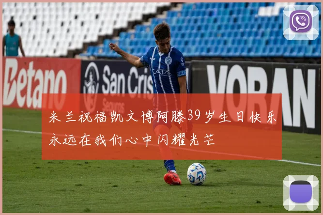 米兰祝福凯文博阿滕39岁生日快乐永远在我们心中闪耀光芒