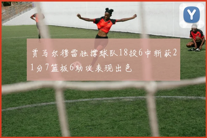 贾马尔穆雷独撑球队18投6中斩获21分7篮板6助攻表现出色