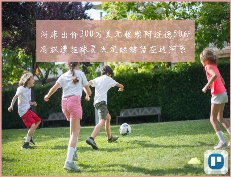 河床出价300万美元收购阿连德50所有权遭拒球员决定继续留在迈阿密