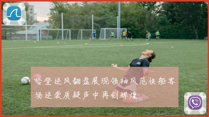 哈登逆风翻盘展现领袖风范快船客场逆袭质疑声中再创辉煌