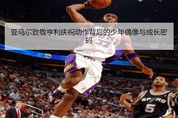 亚马尔致敬亨利庆祝动作背后的少年偶像与成长密码（188bet）