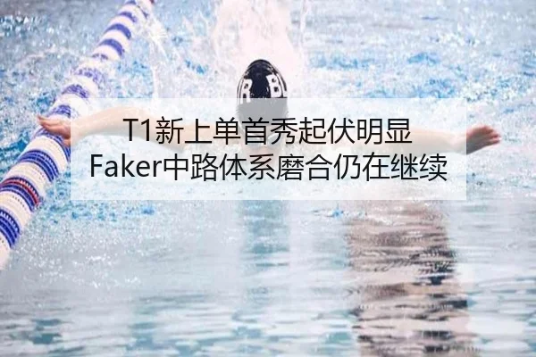 T1新上单首秀起伏明显 Faker中路体系磨合仍在继续（188bet）